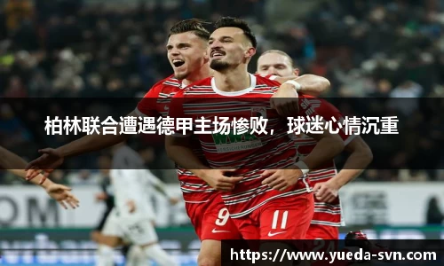 柏林联合遭遇德甲主场惨败，球迷心情沉重