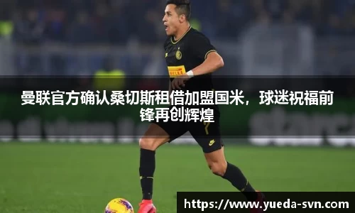 曼联官方确认桑切斯租借加盟国米，球迷祝福前锋再创辉煌