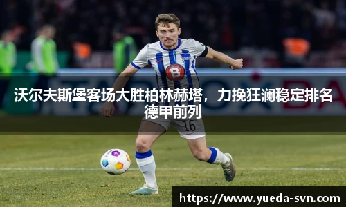 沃尔夫斯堡客场大胜柏林赫塔，力挽狂澜稳定排名德甲前列