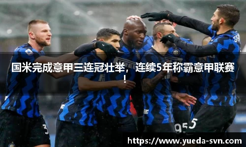 国米完成意甲三连冠壮举，连续5年称霸意甲联赛！