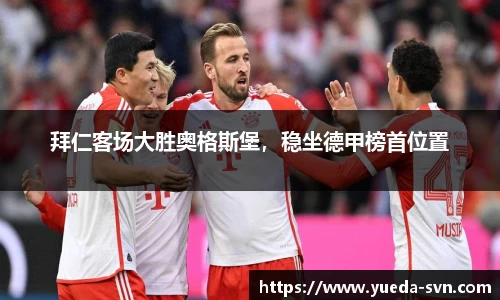 拜仁客场大胜奥格斯堡，稳坐德甲榜首位置