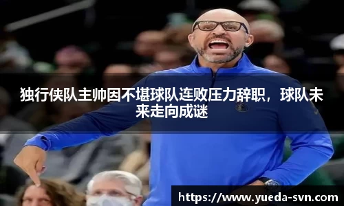 独行侠队主帅因不堪球队连败压力辞职，球队未来走向成谜