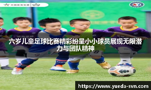 六岁儿童足球比赛精彩纷呈小小球员展现无限潜力与团队精神
