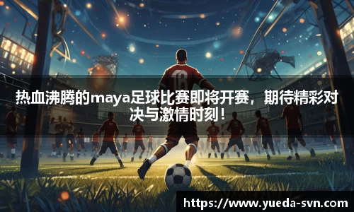 热血沸腾的maya足球比赛即将开赛，期待精彩对决与激情时刻！