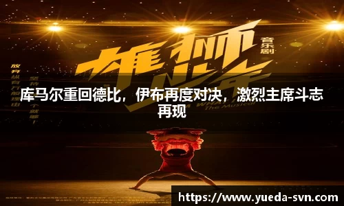 库马尔重回德比，伊布再度对决，激烈主席斗志再现