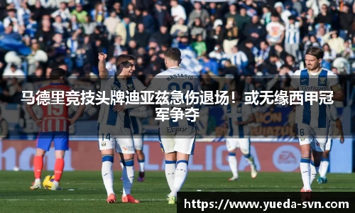 马德里竞技头牌迪亚兹急伤退场！或无缘西甲冠军争夺