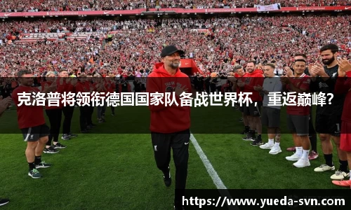 克洛普将领衔德国国家队备战世界杯，重返巅峰？