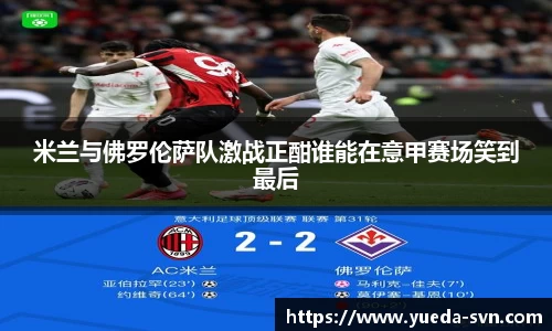 米兰与佛罗伦萨队激战正酣谁能在意甲赛场笑到最后
