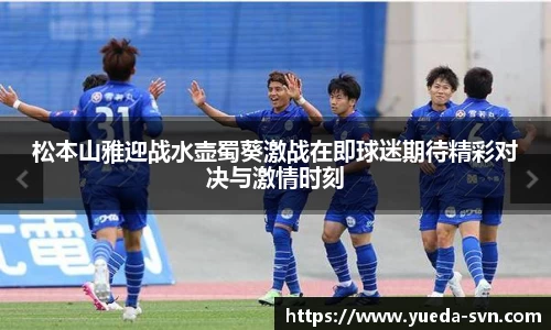 松本山雅迎战水壶蜀葵激战在即球迷期待精彩对决与激情时刻