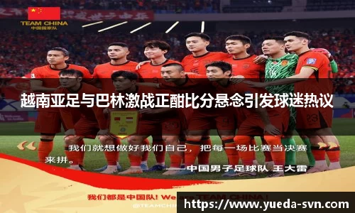 越南亚足与巴林激战正酣比分悬念引发球迷热议