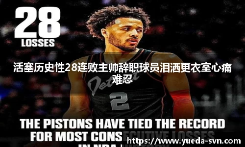 活塞历史性28连败主帅辞职球员泪洒更衣室心痛难忍