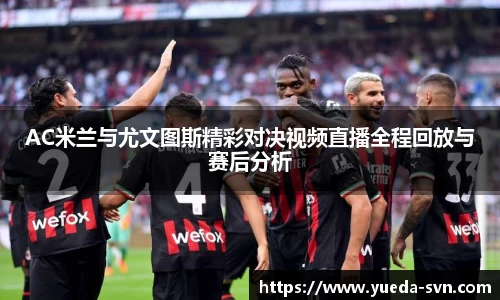 AC米兰与尤文图斯精彩对决视频直播全程回放与赛后分析