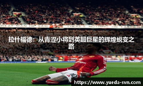拉什福德：从青涩小将到英超巨星的辉煌蜕变之路
