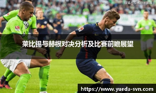 莱比锡与赫根对决分析及比赛前瞻展望