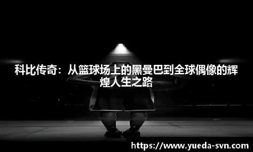 科比传奇：从篮球场上的黑曼巴到全球偶像的辉煌人生之路