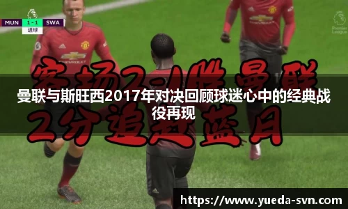 曼联与斯旺西2017年对决回顾球迷心中的经典战役再现