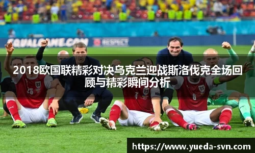 2018欧国联精彩对决乌克兰迎战斯洛伐克全场回顾与精彩瞬间分析